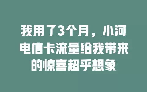 我用了3个月，小河电信卡流量给我带来的惊喜超乎想象