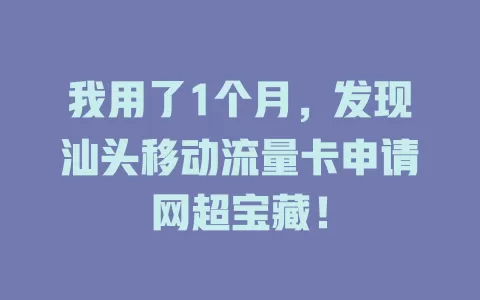 我用了1个月，发现汕头移动流量卡申请网超宝藏！