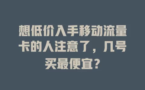 想低价入手移动流量卡的人注意了，几号买最便宜？