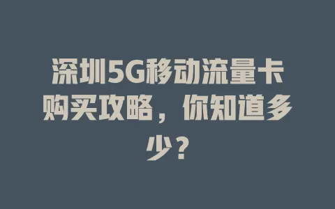 深圳5G移动流量卡购买攻略，你知道多少？