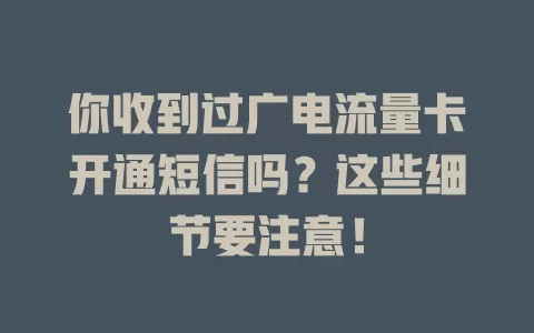 你收到过广电流量卡开通短信吗？这些细节要注意！