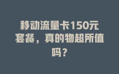 移动流量卡150元套餐，真的物超所值吗？