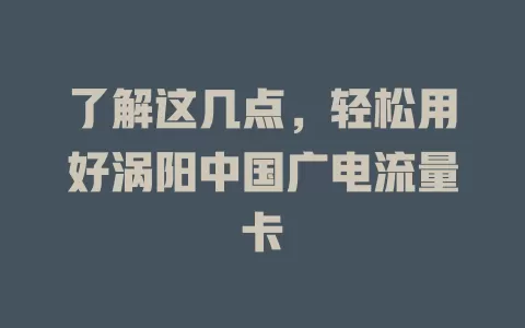 了解这几点，轻松用好涡阳中国广电流量卡