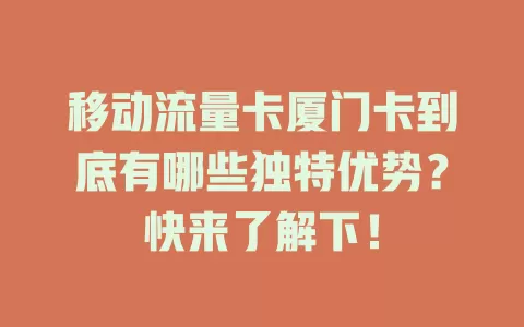 移动流量卡厦门卡到底有哪些独特优势？快来了解下！