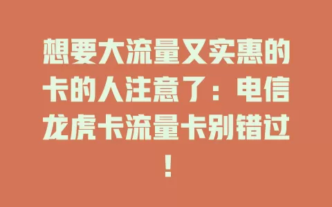 想要大流量又实惠的卡的人注意了：电信龙虎卡流量卡别错过！