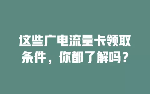 这些广电流量卡领取条件，你都了解吗？