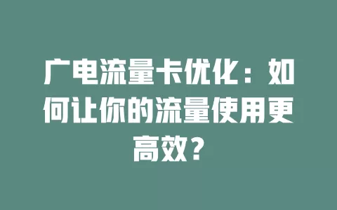 广电流量卡优化：如何让你的流量使用更高效？