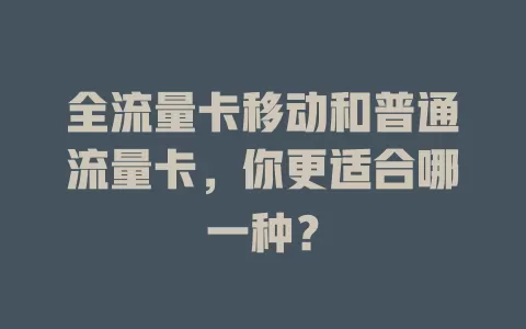 全流量卡移动和普通流量卡，你更适合哪一种？