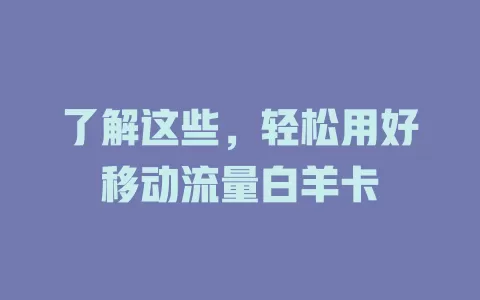 了解这些，轻松用好移动流量白羊卡