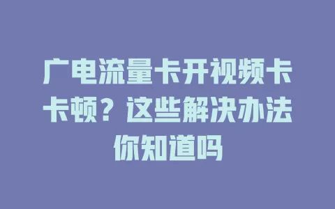 广电流量卡开视频卡卡顿？这些解决办法你知道吗