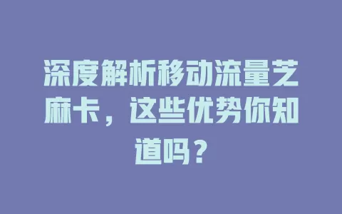 深度解析移动流量芝麻卡，这些优势你知道吗？