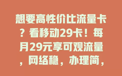 想要高性价比流量卡？看移动29卡！每月29元享可观流量，网络稳，办理简，满足日常上网，烦恼流量卡选择的快来瞧！