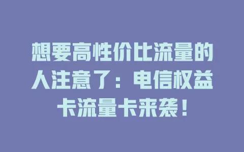 想要高性价比流量的人注意了：电信权益卡流量卡来袭！