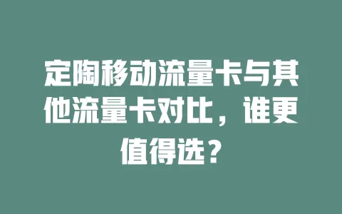 定陶移动流量卡与其他流量卡对比，谁更值得选？