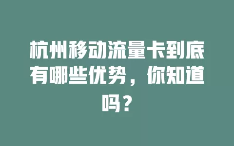 杭州移动流量卡到底有哪些优势，你知道吗？