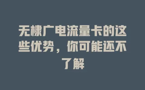 无棣广电流量卡的这些优势，你可能还不了解