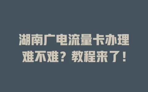 湖南广电流量卡办理难不难？教程来了！