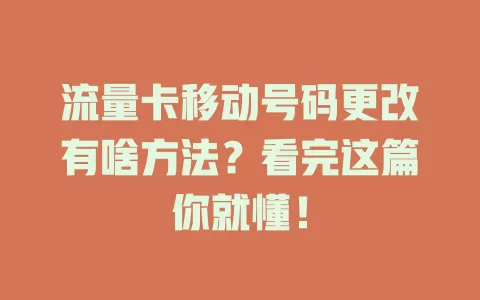 流量卡移动号码更改有啥方法？看完这篇你就懂！