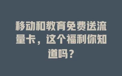 移动和教育免费送流量卡，这个福利你知道吗？