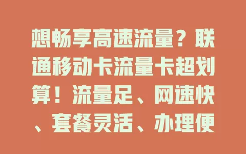 想畅享高速流量？联通移动卡流量卡超划算！流量足、网速快、套餐灵活、办理便捷，满足多样需求，打造优质上网体验