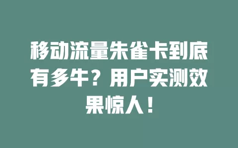 移动流量朱雀卡到底有多牛？用户实测效果惊人！