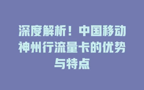 深度解析！中国移动神州行流量卡的优势与特点