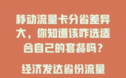 移动流量卡分省差异大，你知道该咋选适合自己的套餐吗？

经济发达省份流量足，每月上百GB；人口少的省份适中，每月几十GB。费用因省而异，发达地区稍高但优惠多，经济稍低省份更亲民。网络覆盖也有别，山区基站多，城市更完善。