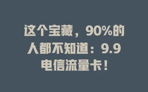 这个宝藏，90%的人都不知道：9.9电信流量卡！