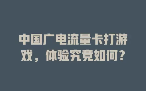 中国广电流量卡打游戏，体验究竟如何？