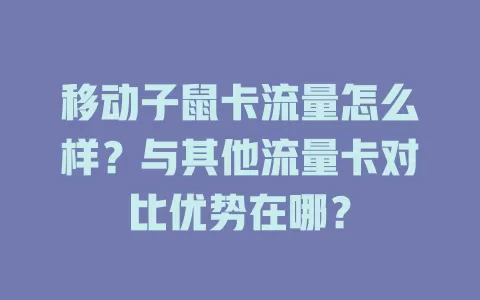 移动子鼠卡流量怎么样？与其他流量卡对比优势在哪？