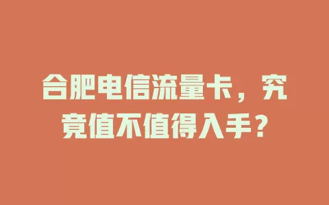 合肥电信流量卡，究竟值不值得入手？