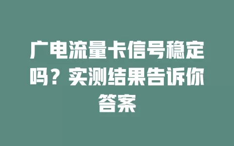 广电流量卡信号稳定吗？实测结果告诉你答案