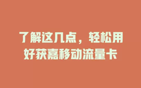 了解这几点，轻松用好获嘉移动流量卡