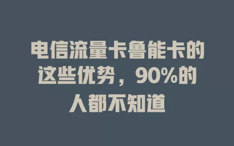 电信流量卡鲁能卡的这些优势，90%的人都不知道