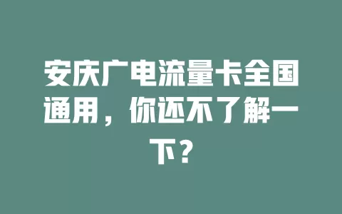 安庆广电流量卡全国通用，你还不了解一下？