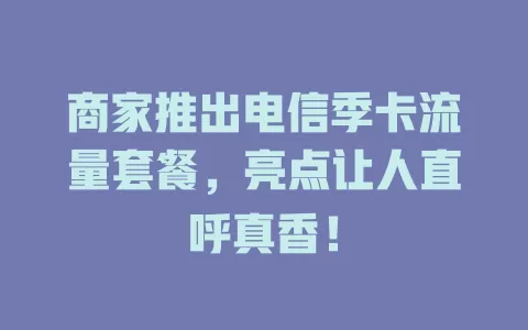 商家推出电信季卡流量套餐，亮点让人直呼真香！