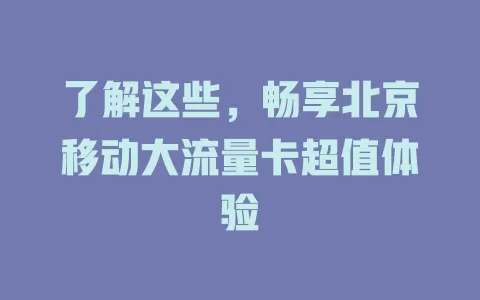 了解这些，畅享北京移动大流量卡超值体验