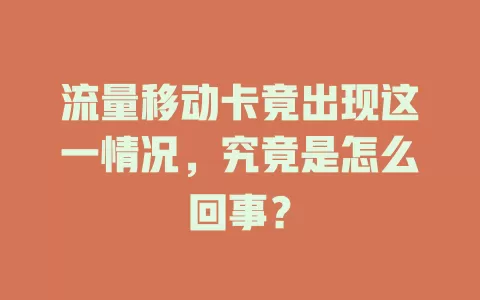 流量移动卡竟出现这一情况，究竟是怎么回事？