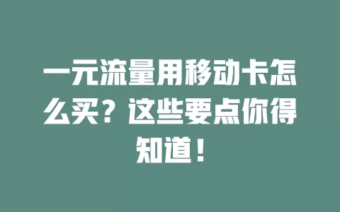 一元流量用移动卡怎么买？这些要点你得知道！