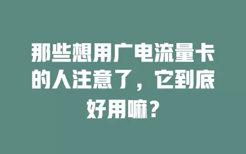 那些想用广电流量卡的人注意了，它到底好用嘛？