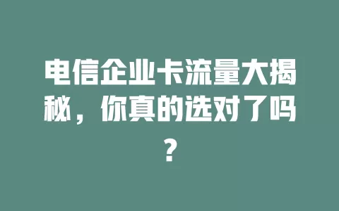 电信企业卡流量大揭秘，你真的选对了吗？