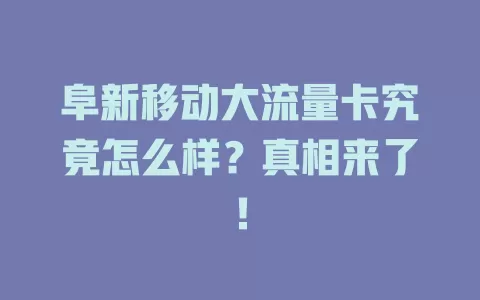 阜新移动大流量卡究竟怎么样？真相来了！
