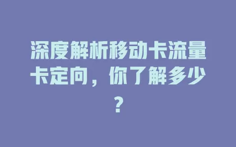 深度解析移动卡流量卡定向，你了解多少？