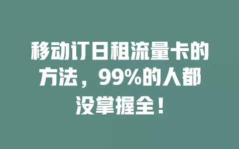 移动订日租流量卡的方法，99%的人都没掌握全！