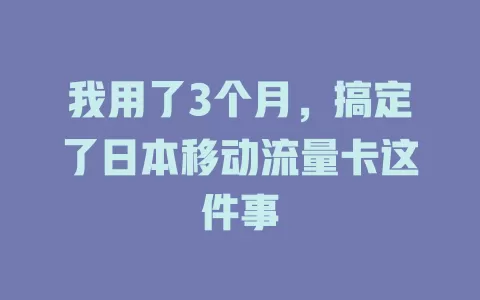 我用了3个月，搞定了日本移动流量卡这件事