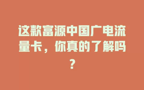 这款富源中国广电流量卡，你真的了解吗？