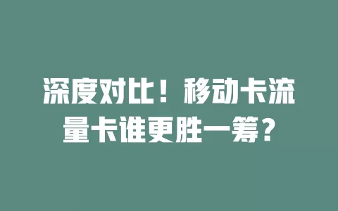 深度对比！移动卡流量卡谁更胜一筹？
