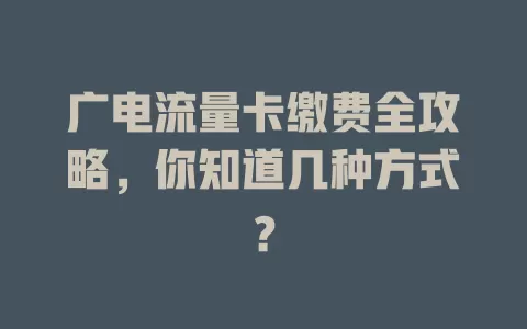 广电流量卡缴费全攻略，你知道几种方式？