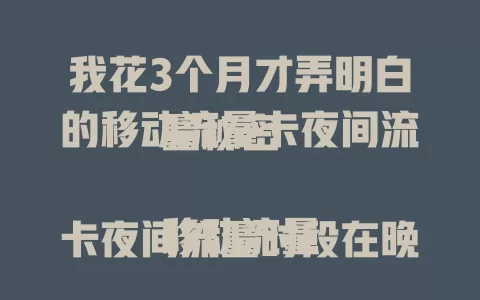我花3个月才弄明白的移动流量卡夜间流量秘密

移动流量卡夜间流量时段在晚10点到次日早6点，对夜用手机族超贴心，费用实惠，夜间流量占比30% – 40%，使用还有小窍门，能省不少开支，快研究自家卡规则优惠
