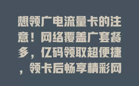 想领广电流量卡的注意！网络覆盖广套餐多，亿码领取超便捷，领卡后畅享精彩网络生活